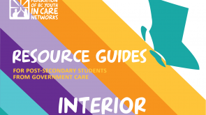 colourful graphic with the province of BC shape, the Federation of BC Youth in Care Networks logo, and text that reads Resource Guides for Post-Secondary Students from government care-Interior